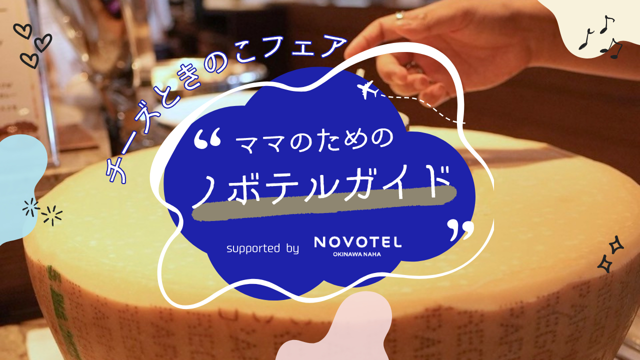 ママのためのノボテルガイド |  チーズとキノコ好き必見！11月のランチビュッフェ supported by NOVOTEL沖縄那覇