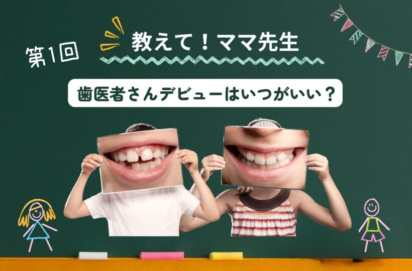 おしえてママ先生！ #01｜子どもの歯医者デビューはいつがベスト？