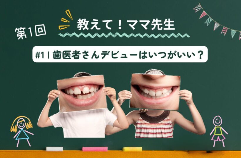 おしえてママ先生！ #01｜子どもの歯医者デビューはいつがベスト？