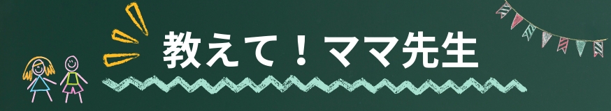 おしえてママ先生！〜プロに聞く子育ての知恵袋〜