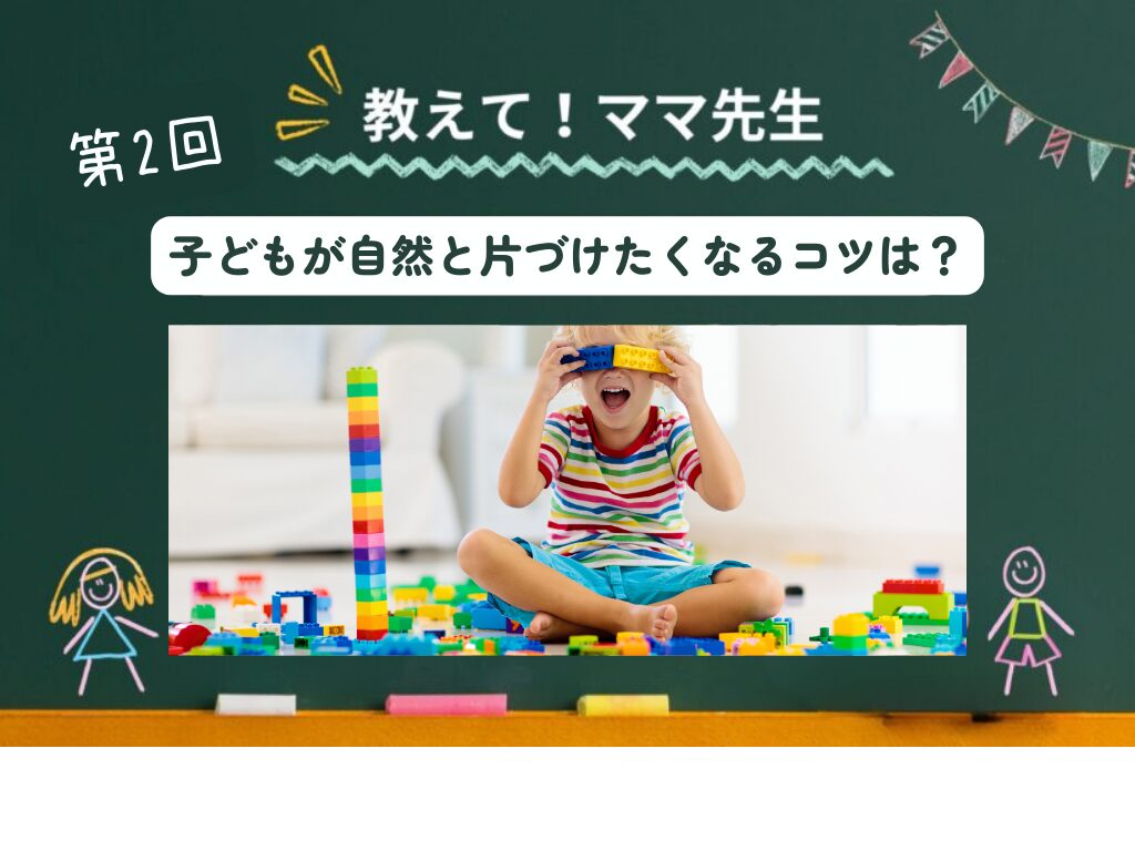 おしえてママ先生！ #02｜子どもが自然と片づけたくなる仕組みづくりのコツは？