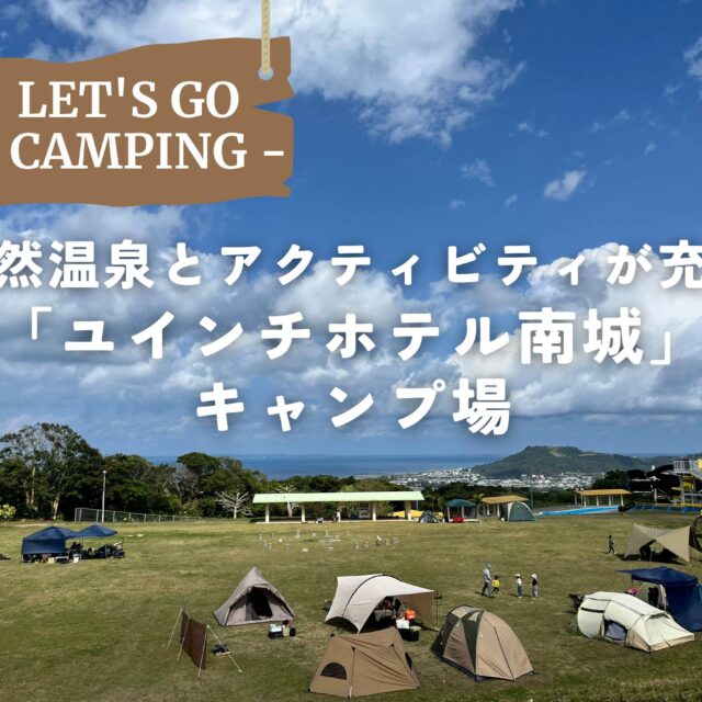 南城市｜絶景・温泉・アクティビティが全部楽しめる！「ユインチホテル南城キャンプ場」へ