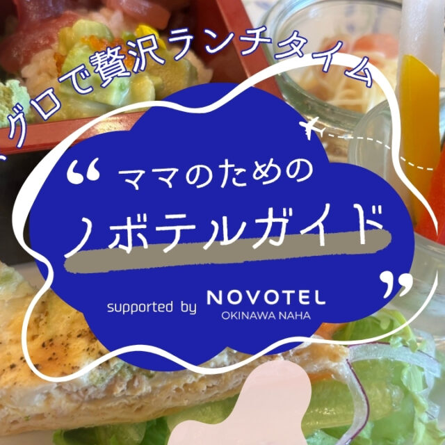 ママのためのノボテルガイド｜旬マグロでちょっと贅沢なランチライムを supported by ノボテル沖縄那覇