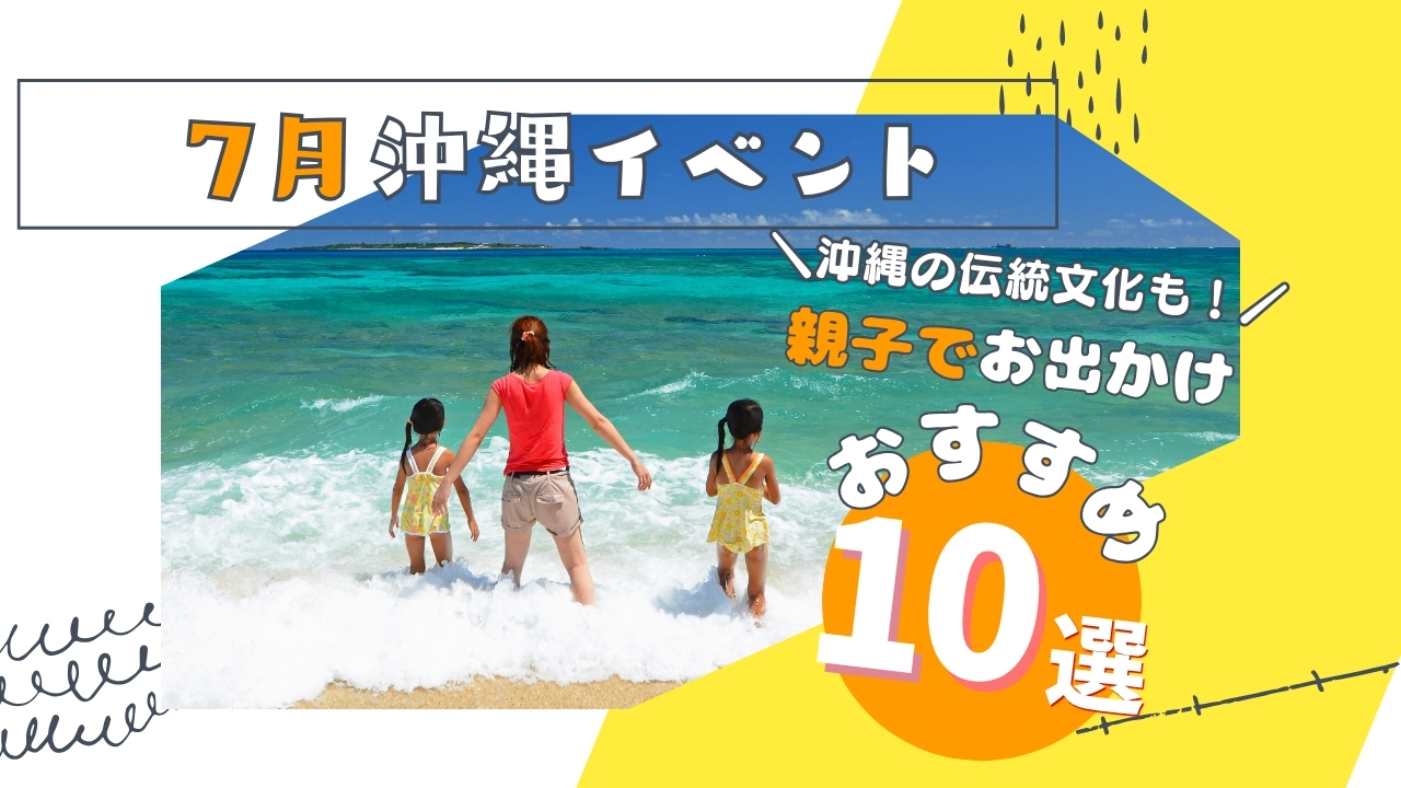 まとめ｜沖縄本島7月のファミリーや子連れで楽しめるイベント10選